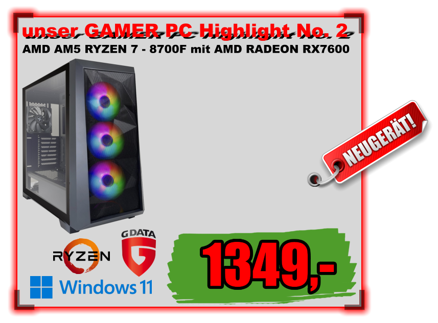unser GAMER PC Highlight No. 2 AMD AM5 RYZEN 7 - 8700F mit AMD RADEON RX7600 1349,- NEUGERÄT!